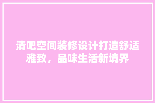 清吧空间装修设计打造舒适雅致，品味生活新境界