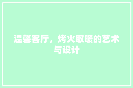温馨客厅，烤火取暖的艺术与设计