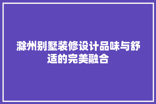 滁州别墅装修设计品味与舒适的完美融合