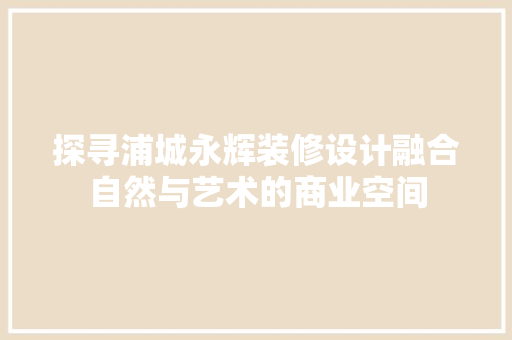 探寻浦城永辉装修设计融合自然与艺术的商业空间