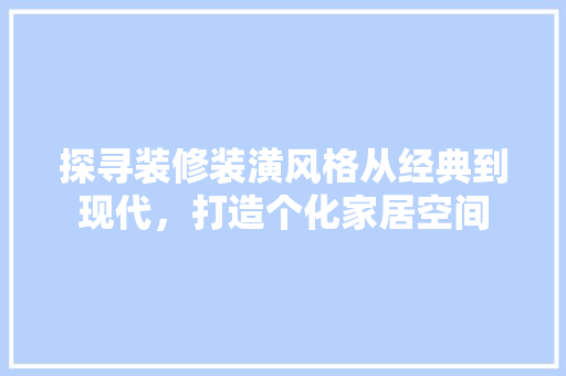 探寻装修装潢风格从经典到现代，打造个化家居空间