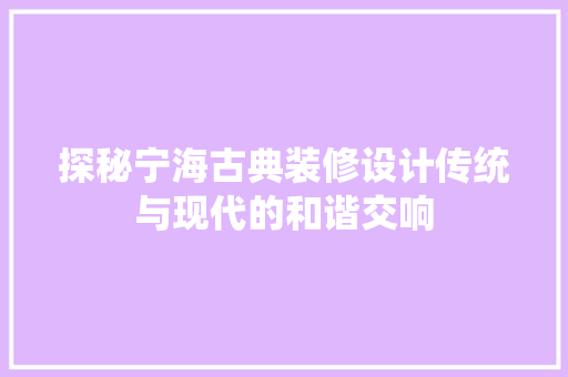 探秘宁海古典装修设计传统与现代的和谐交响