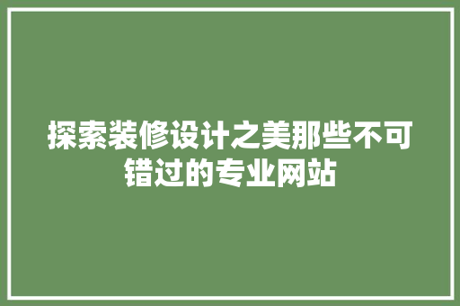 探索装修设计之美那些不可错过的专业网站