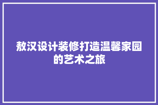 敖汉设计装修打造温馨家园的艺术之旅