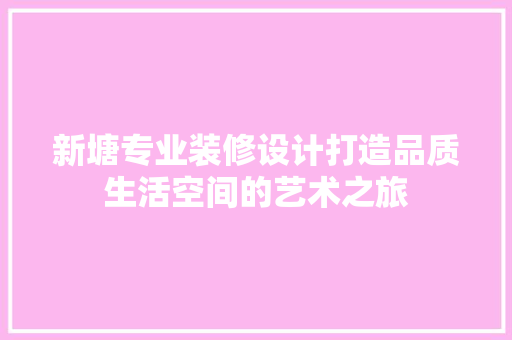 新塘专业装修设计打造品质生活空间的艺术之旅