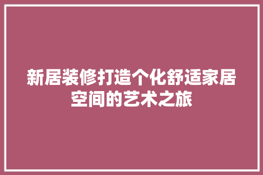 新居装修打造个化舒适家居空间的艺术之旅