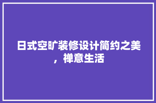 日式空旷装修设计简约之美，禅意生活
