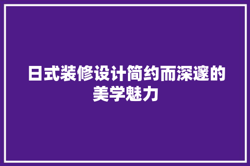 日式装修设计简约而深邃的美学魅力