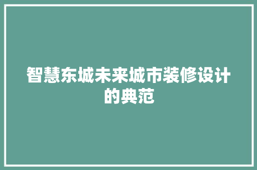 智慧东城未来城市装修设计的典范