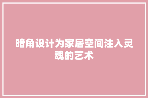 暗角设计为家居空间注入灵魂的艺术