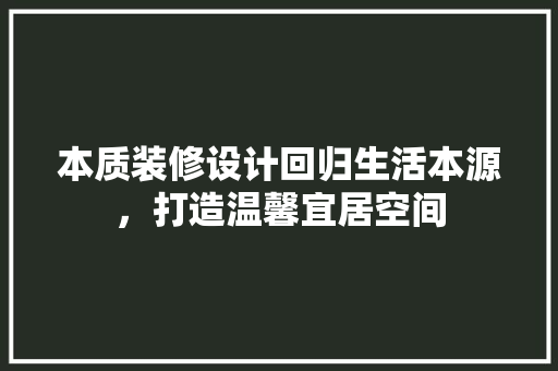 本质装修设计回归生活本源，打造温馨宜居空间