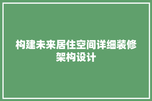 构建未来居住空间详细装修架构设计