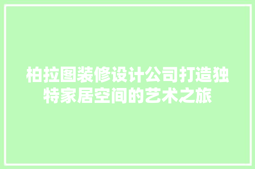 柏拉图装修设计公司打造独特家居空间的艺术之旅