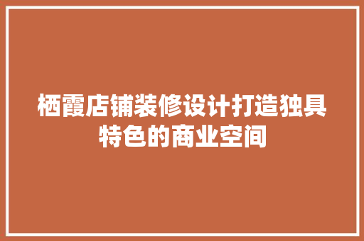栖霞店铺装修设计打造独具特色的商业空间