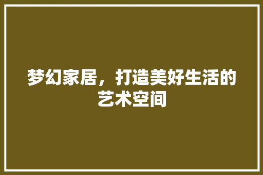 梦幻家居，打造美好生活的艺术空间