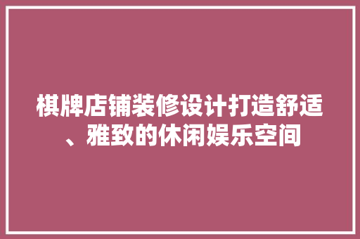 棋牌店铺装修设计打造舒适、雅致的休闲娱乐空间