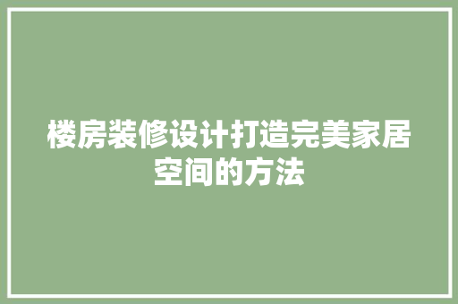 楼房装修设计打造完美家居空间的方法