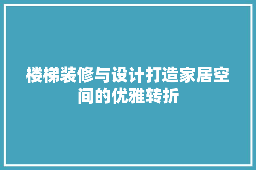 楼梯装修与设计打造家居空间的优雅转折