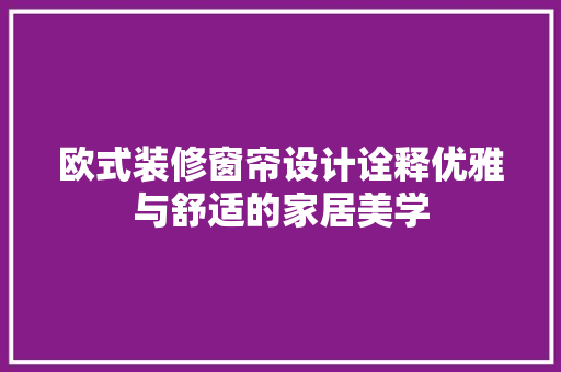 欧式装修窗帘设计诠释优雅与舒适的家居美学