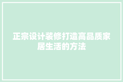 正宗设计装修打造高品质家居生活的方法