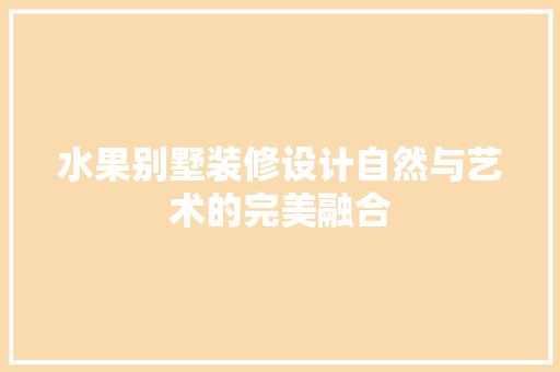 水果别墅装修设计自然与艺术的完美融合