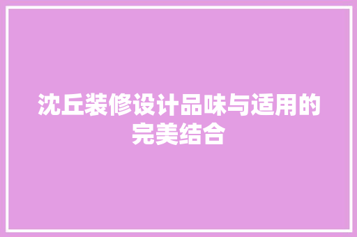 沈丘装修设计品味与适用的完美结合