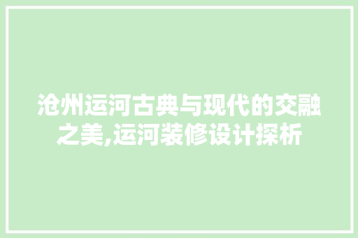 沧州运河古典与现代的交融之美,运河装修设计探析