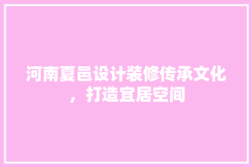 河南夏邑设计装修传承文化，打造宜居空间