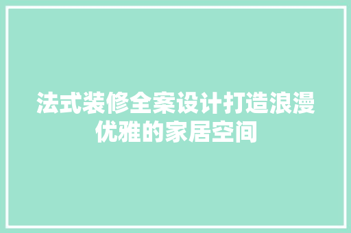 法式装修全案设计打造浪漫优雅的家居空间