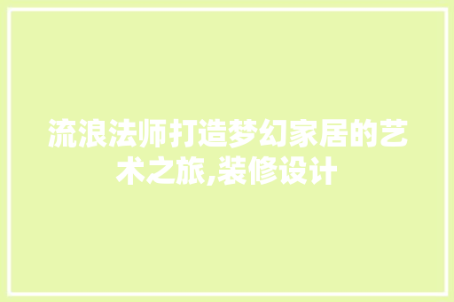 流浪法师打造梦幻家居的艺术之旅,装修设计 住宅建筑设计
