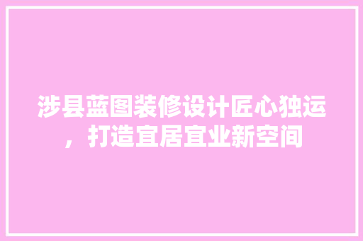 涉县蓝图装修设计匠心独运，打造宜居宜业新空间