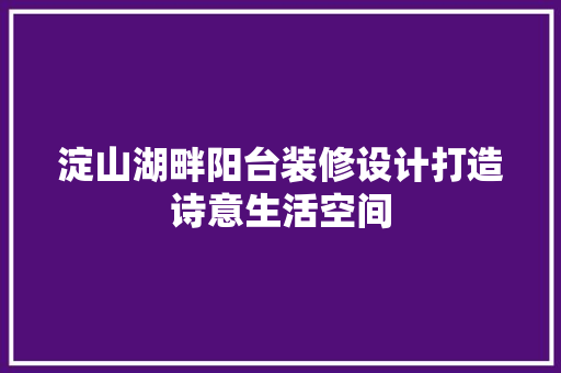 淀山湖畔阳台装修设计打造诗意生活空间