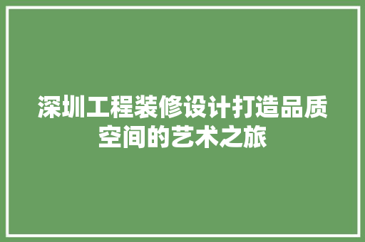 深圳工程装修设计打造品质空间的艺术之旅