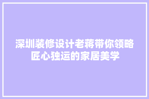 深圳装修设计老蒋带你领略匠心独运的家居美学