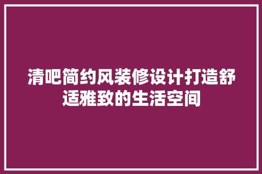 清吧简约风装修设计打造舒适雅致的生活空间