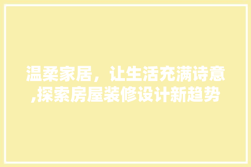 温柔家居，让生活充满诗意,探索房屋装修设计新趋势