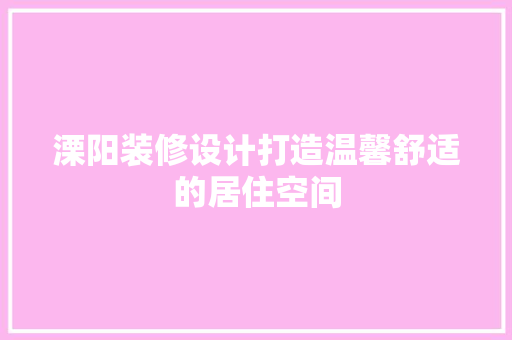 溧阳装修设计打造温馨舒适的居住空间