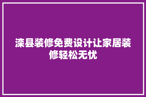 滦县装修免费设计让家居装修轻松无忧