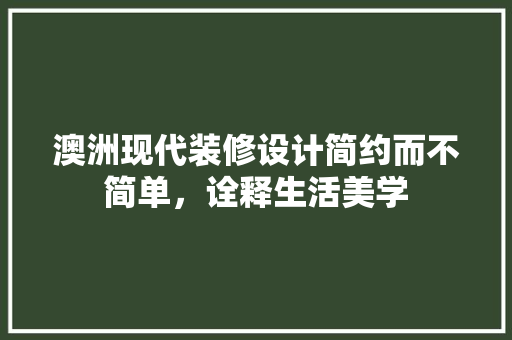 澳洲现代装修设计简约而不简单，诠释生活美学