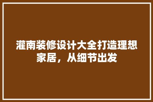 灌南装修设计大全打造理想家居，从细节出发