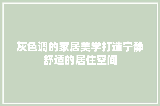 灰色调的家居美学打造宁静舒适的居住空间