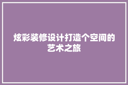 炫彩装修设计打造个空间的艺术之旅