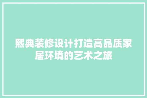 熙典装修设计打造高品质家居环境的艺术之旅