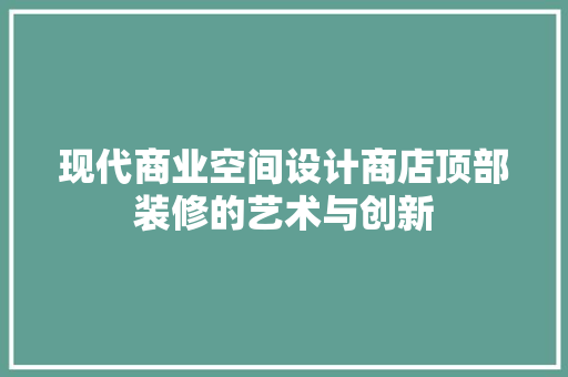 现代商业空间设计商店顶部装修的艺术与创新