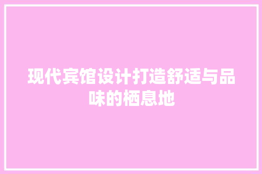 现代宾馆设计打造舒适与品味的栖息地