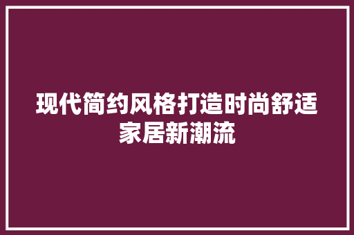 现代简约风格打造时尚舒适家居新潮流