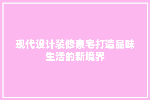 现代设计装修豪宅打造品味生活的新境界
