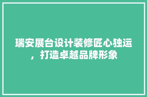 瑞安展台设计装修匠心独运，打造卓越品牌形象