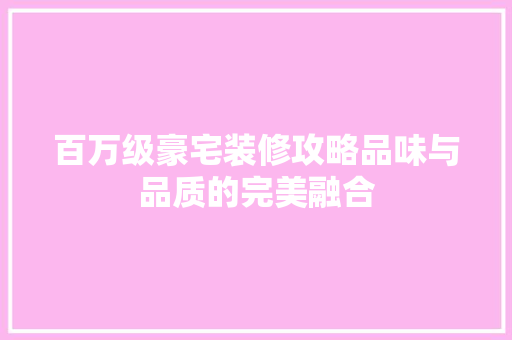 百万级豪宅装修攻略品味与品质的完美融合