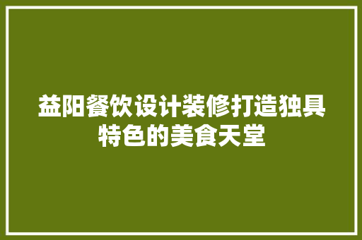 益阳餐饮设计装修打造独具特色的美食天堂 常用建材